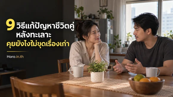 9 วิธีแก้ปัญหาชีวิตคู่หลังทะเลาะ คุยยังไงไม่ขุดเรื่องเก่า