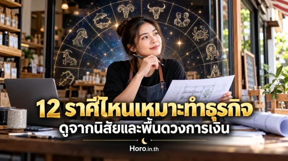 12 ราศีไหนเหมาะทำธุรกิจ ดูจากนิสัยและพื้นดวงการเงิน